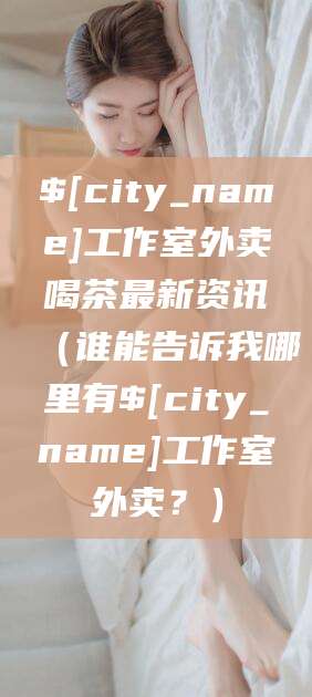 荆门工作室外卖喝茶最新资讯（谁能告诉我哪里有荆门工作室外卖？）