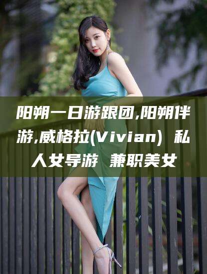 荆门阳朔一日游跟团,阳朔伴游,威格拉(Vivian) 私人女导游 兼职美女