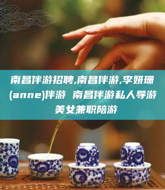 荆门南昌伴游招聘,南昌伴游,李妍珊(anne)伴游 南昌伴游私人导游 美女兼职陪游