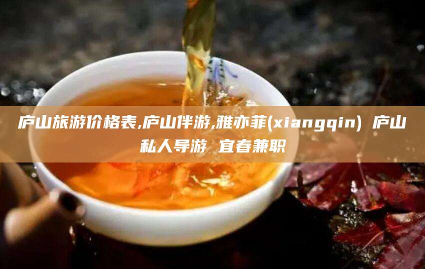 荆门庐山旅游价格表,庐山伴游,雅亦菲(xiangqin) 庐山私人导游 宜春兼职