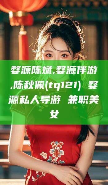 荆门婺源陈斌,婺源伴游,陈秋佩(tq121) 婺源私人导游 兼职美女