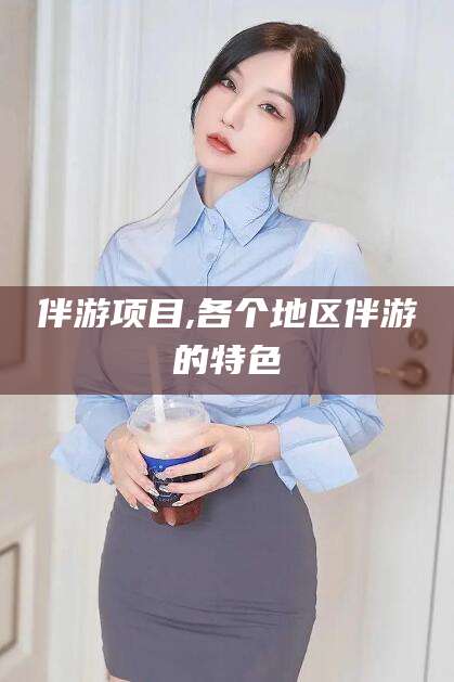 荆门伴游项目,各个地区伴游的特色