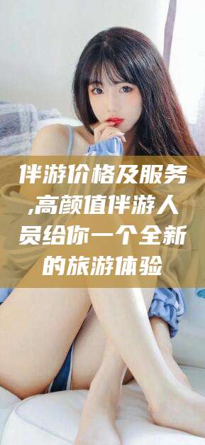 荆门伴游价格及服务,高颜值伴游人员给你一个全新的旅游体验