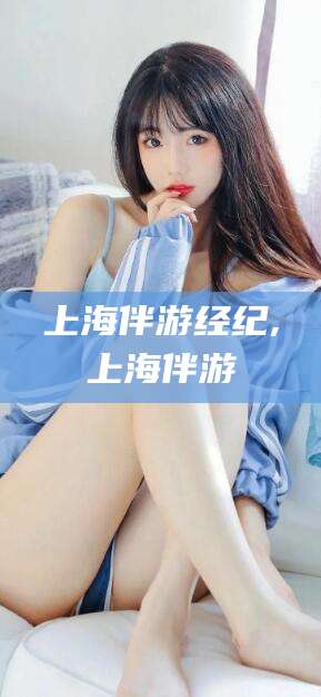 荆门上海伴游经纪,上海伴游