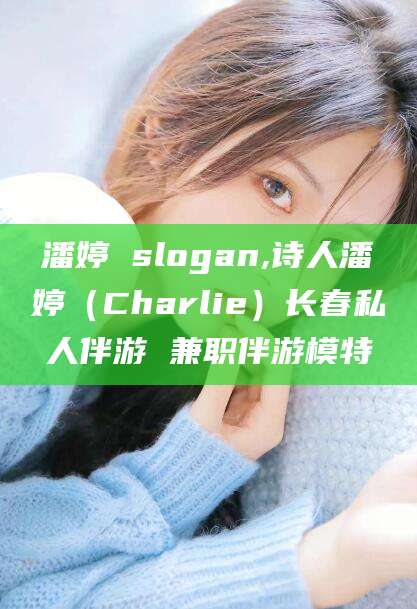 荆门潘婷 slogan,诗人潘婷（Charlie）长春私人伴游 兼职伴游模特