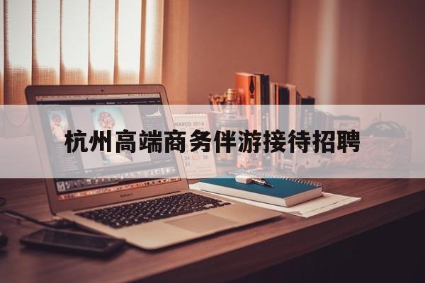 boss直聘官网陪吃饭保姆最新资讯（谁能告诉我哪里有荆门杭州高端商务伴游接待招聘？）